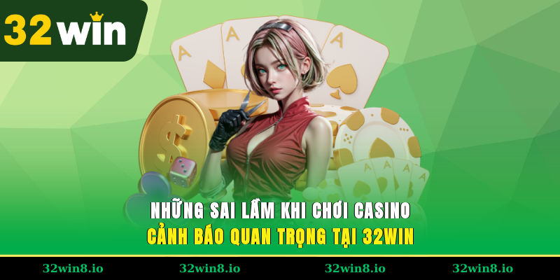 Những Sai Lầm Khi Chơi Casino – Cảnh Báo Quan Trọng Tại 32WIN 4 Những Sai Lầm Khi Chơi Casino – Cảnh Báo Quan Trọng Tại 32WIN